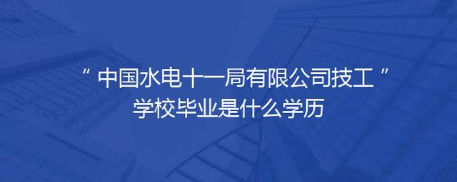 中国水电十一局有限公司技工学校毕业是什么学历