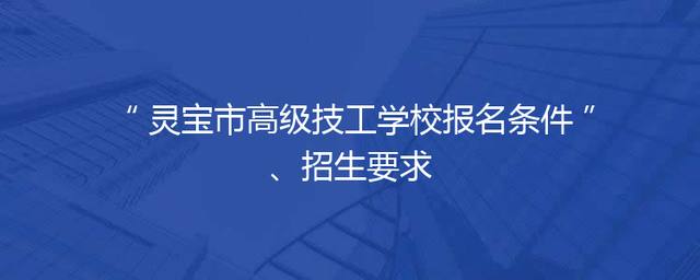 灵宝市高级技工学校报名条件、招生要求