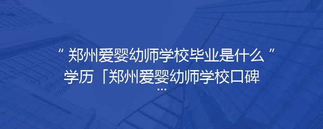 郑州爱婴幼师学校毕业是什么学历「郑州爱婴幼师学校口碑」