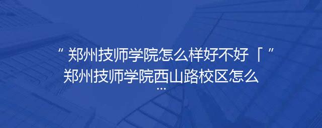 郑州技师学院怎么样好不好「郑州技师学院西山路校区怎么样」