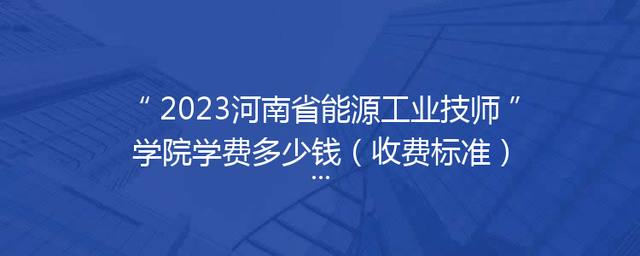 2023河南省能源工业技师学院学费多少钱（收费标准）