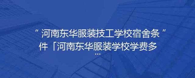 河南东华服装技工学校宿舍条件「河南东华服装学校学费多少」