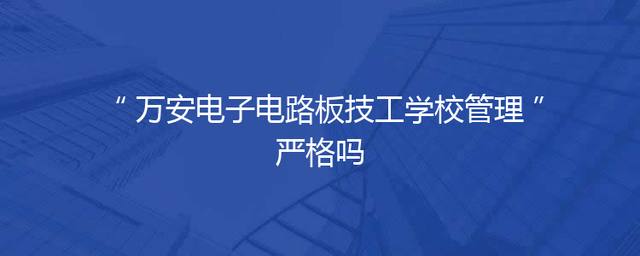 万安电子电路板技工学校管理严格吗