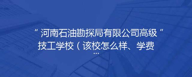 河南石油勘探局有限公司高级技工学校（该校怎么样、学费、招生电话、招生简章）