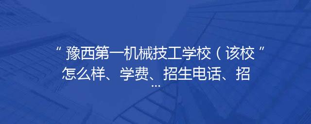 豫西第一机械技工学校（该校怎么样、学费、招生电话、招生简章）