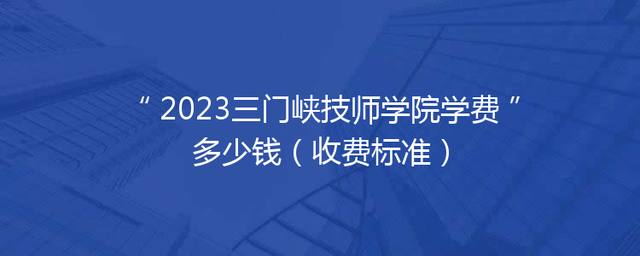 2023三门峡技师学院学费多少钱（收费标准）