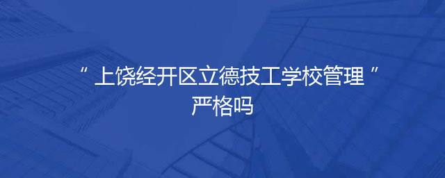 上饶经开区立德技工学校管理严格吗