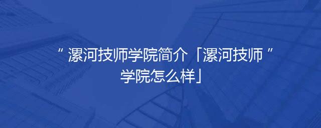 漯河技师学院简介「漯河技师学院怎么样」