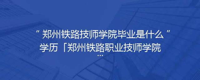 郑州铁路技师学院毕业是什么学历「郑州铁路职业技师学院新校区」