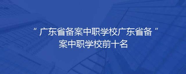 广东省备案中职学校广东省备案中职学校前十名