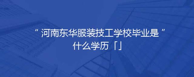 河南东华服装技工学校毕业是什么学历「」