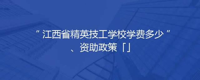 江西省精英技工学校学费多少、资助政策「」