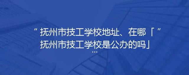 抚州市技工学校地址、在哪「抚州市技工学校是公办的吗」