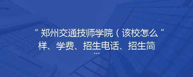 郑州交通技师学院（该校怎么样、学费、招生电话、招生简章）