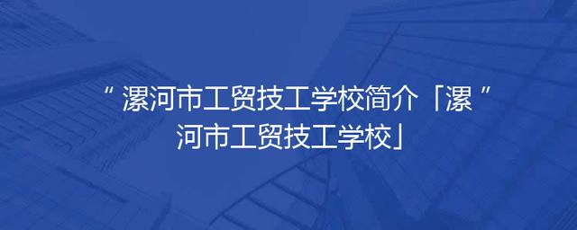 漯河市工贸技工学校简介「漯河市工贸技工学校」