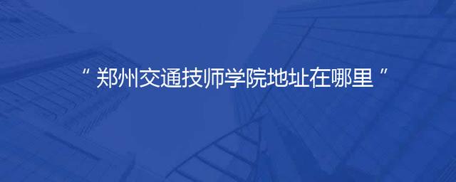 郑州交通技师学院地址在哪里