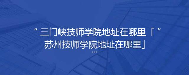 三门峡技师学院地址在哪里「苏州技师学院地址在哪里」