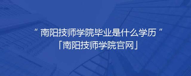 南阳技师学院毕业是什么学历「南阳技师学院官网」