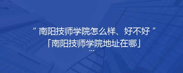 南阳技师学院怎么样、好不好「南阳技师学院地址在哪」