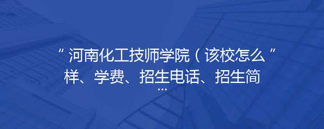 河南化工技师学院（该校怎么样、学费、招生电话、招生简章）「」