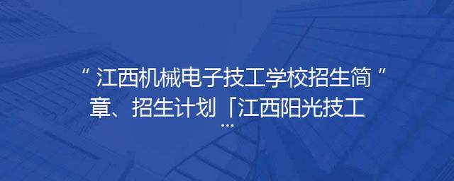 江西机械电子技工学校招生简章、招生计划「江西阳光技工学校招生简章」
