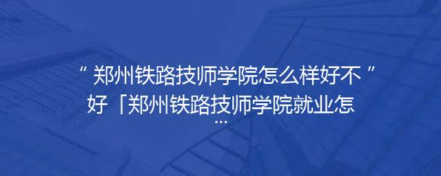 郑州铁路技师学院怎么样好不好「郑州铁路技师学院就业怎么样」