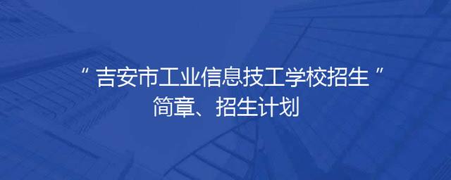 吉安市工业信息技工学校招生简章、招生计划