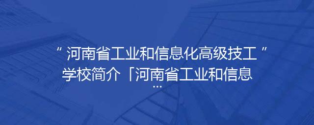 河南省工业和信息化高级技工学校简介「河南省工业和信息化高级技工学校官网」