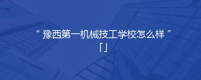 豫西第一机械技工学校怎么样「」