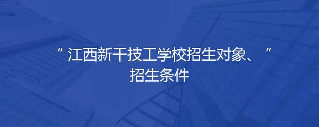 江西新干技工学校招生对象、招生条件