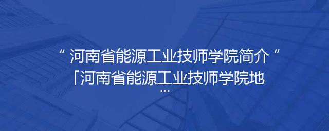 河南省能源工业技师学院简介「河南省能源工业技师学院地址」