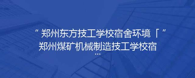 郑州东方技工学校宿舍环境「郑州煤矿机械制造技工学校宿舍」
