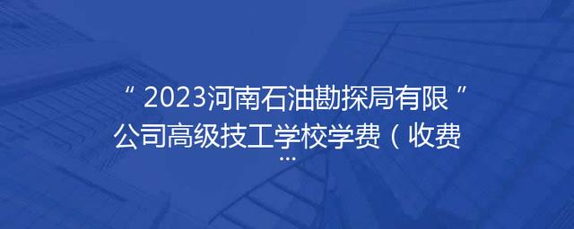 2023河南石油勘探局有限公司高级技工学校学费（收费标准）