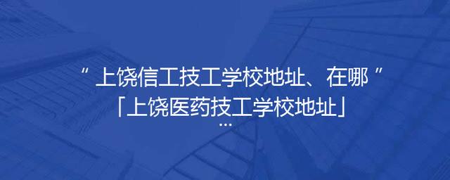 上饶信工技工学校地址、在哪「上饶医药技工学校地址」