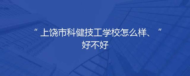 上饶市科健技工学校怎么样、好不好
