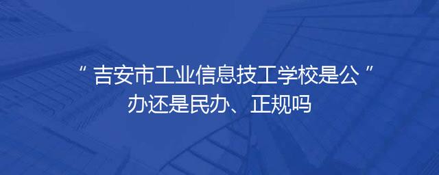 吉安市工业信息技工学校是公办还是民办、正规吗
