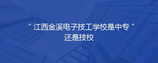 江西金溪电子技工学校是中专还是技校