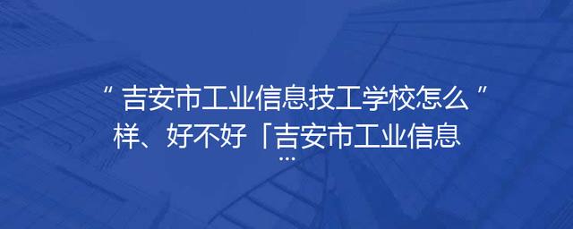 吉安市工业信息技工学校怎么样、好不好「吉安市工业信息技工学校评价」