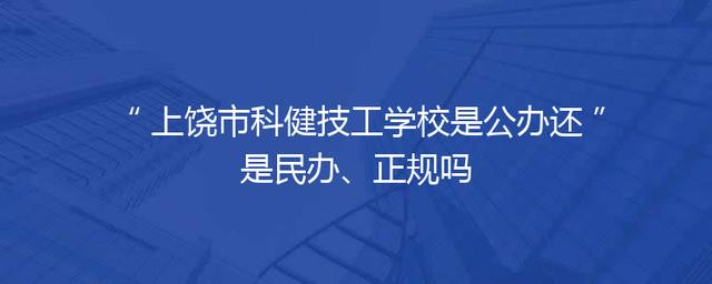 上饶市科健技工学校是公办还是民办、正规吗