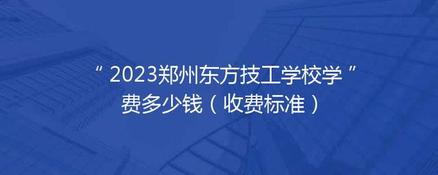 2023郑州东方技工学校学费多少钱（收费标准）