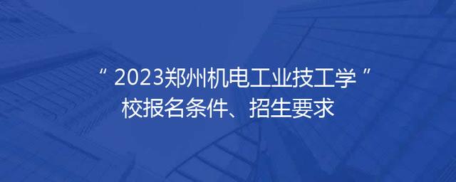 2023郑州机电工业技工学校报名条件、招生要求