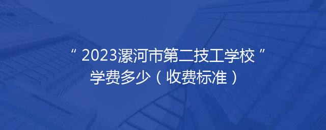 2023漯河市第二技工学校学费多少（收费标准）