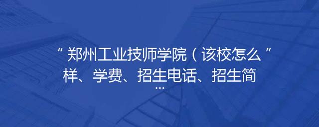 郑州工业技师学院（该校怎么样、学费、招生电话、招生简章）