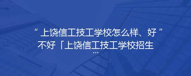 上饶信工技工学校怎么样、好不好「上饶信工技工学校招生」
