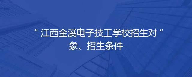 江西金溪电子技工学校招生对象、招生条件