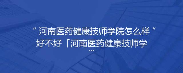 河南医药健康技师学院怎么样好不好「河南医药健康技师学院录取分数线」