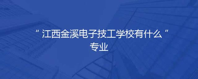 江西金溪电子技工学校有什么专业