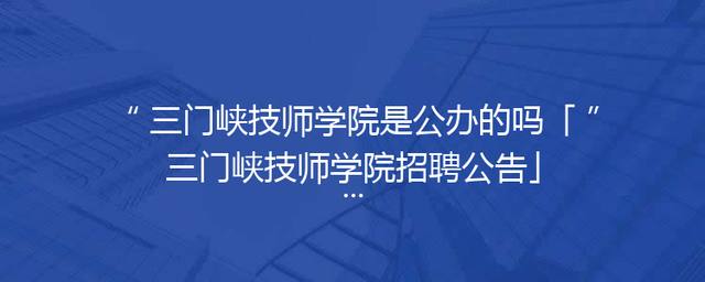 三门峡技师学院是公办的吗「三门峡技师学院招聘公告」