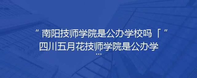 南阳技师学院是公办学校吗「四川五月花技师学院是公办学校吗?」