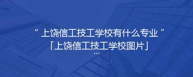 上饶信工技工学校有什么专业「上饶信工技工学校图片」